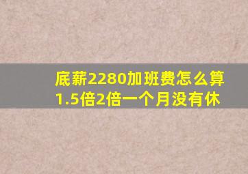 底薪2280加班费怎么算1.5倍2倍一个月没有休