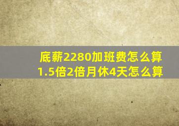 底薪2280加班费怎么算1.5倍2倍月休4天怎么算