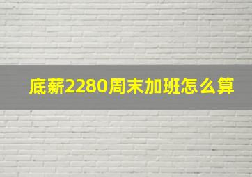 底薪2280周末加班怎么算