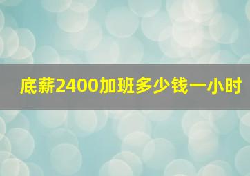 底薪2400加班多少钱一小时