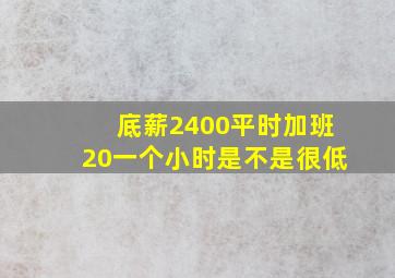 底薪2400平时加班20一个小时是不是很低