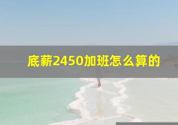 底薪2450加班怎么算的