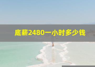 底薪2480一小时多少钱