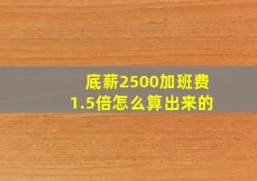 底薪2500加班费1.5倍怎么算出来的