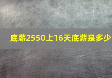 底薪2550上16天底薪是多少