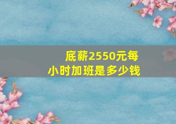 底薪2550元每小时加班是多少钱