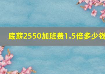 底薪2550加班费1.5倍多少钱