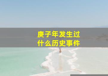 庚子年发生过什么历史事件