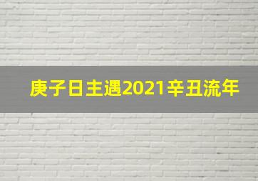 庚子日主遇2021辛丑流年