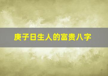 庚子日生人的富贵八字