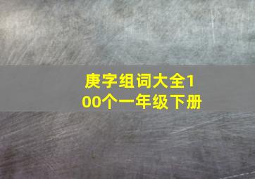 庚字组词大全100个一年级下册