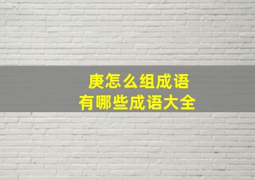 庚怎么组成语有哪些成语大全