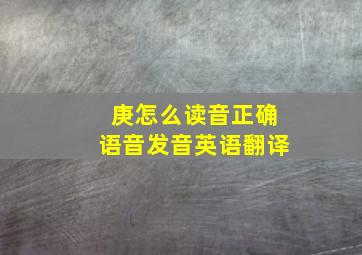 庚怎么读音正确语音发音英语翻译