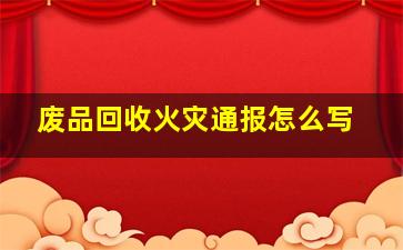 废品回收火灾通报怎么写