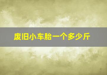 废旧小车胎一个多少斤