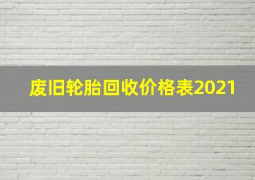 废旧轮胎回收价格表2021