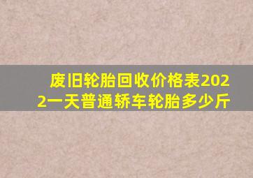 废旧轮胎回收价格表2022一天普通轿车轮胎多少斤