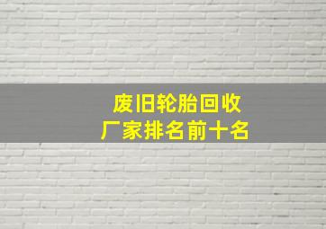 废旧轮胎回收厂家排名前十名