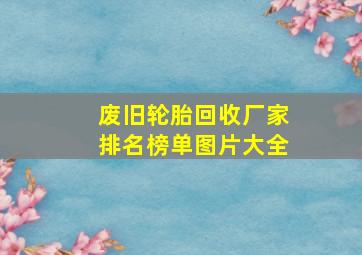 废旧轮胎回收厂家排名榜单图片大全