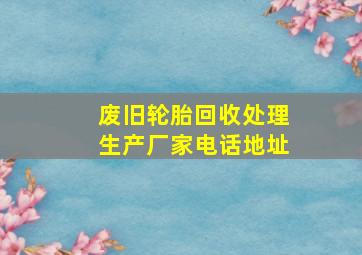 废旧轮胎回收处理生产厂家电话地址