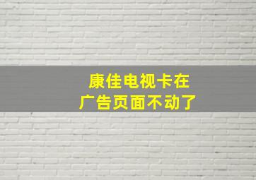 康佳电视卡在广告页面不动了