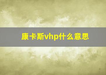 康卡斯vhp什么意思