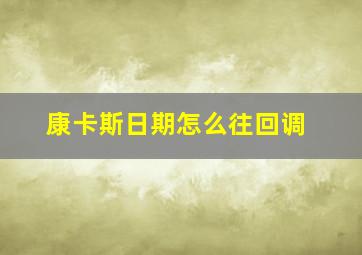 康卡斯日期怎么往回调