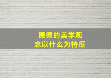 康德的美学观念以什么为特征