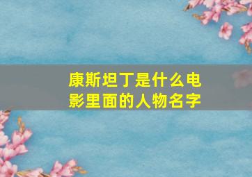 康斯坦丁是什么电影里面的人物名字