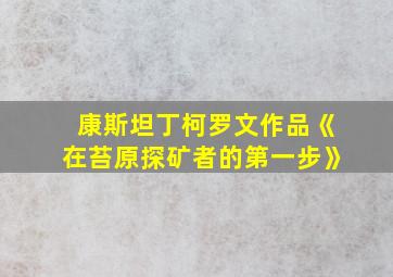 康斯坦丁柯罗文作品《在苔原探矿者的第一步》