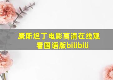 康斯坦丁电影高清在线观看国语版bilibili