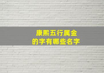 康熙五行属金的字有哪些名字