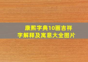 康熙字典10画吉祥字解释及寓意大全图片