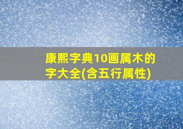 康熙字典10画属木的字大全(含五行属性)