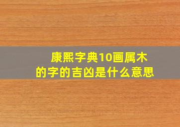 康熙字典10画属木的字的吉凶是什么意思