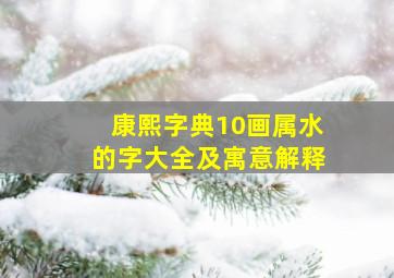 康熙字典10画属水的字大全及寓意解释