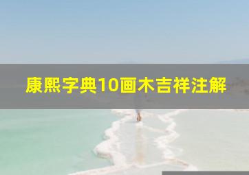 康熙字典10画木吉祥注解