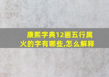 康熙字典12画五行属火的字有哪些,怎么解释