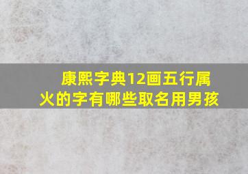 康熙字典12画五行属火的字有哪些取名用男孩