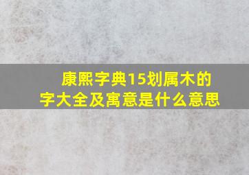 康熙字典15划属木的字大全及寓意是什么意思