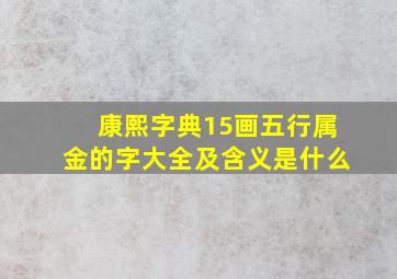 康熙字典15画五行属金的字大全及含义是什么