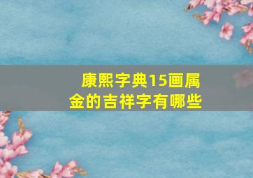 康熙字典15画属金的吉祥字有哪些