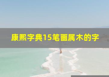 康熙字典15笔画属木的字