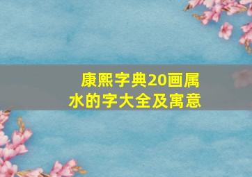 康熙字典20画属水的字大全及寓意