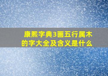 康熙字典3画五行属木的字大全及含义是什么