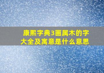 康熙字典3画属木的字大全及寓意是什么意思