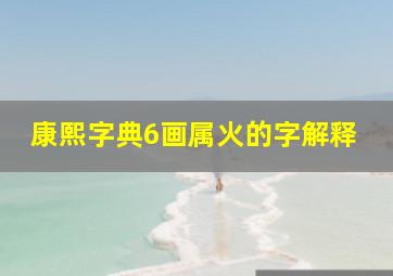 康熙字典6画属火的字解释