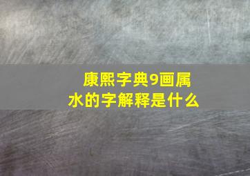 康熙字典9画属水的字解释是什么