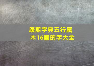 康熙字典五行属木16画的字大全