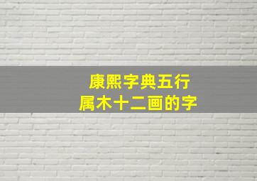 康熙字典五行属木十二画的字